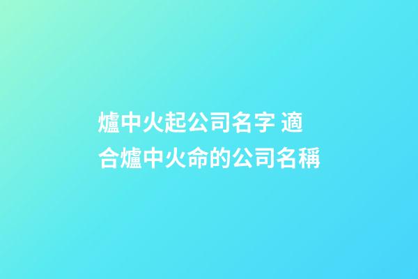 爐中火起公司名字 適合爐中火命的公司名稱-第1張-公司起名-玄機派